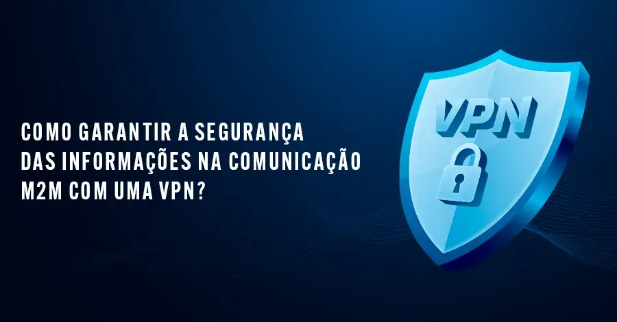 Leia mais sobre o artigo Como garantir a segurança digital na comunicação M2M com uma VPN?