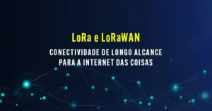 Leia mais sobre o artigo LoRa e LoRaWAN: conectividade de longo alcance para a Internet das Coisas